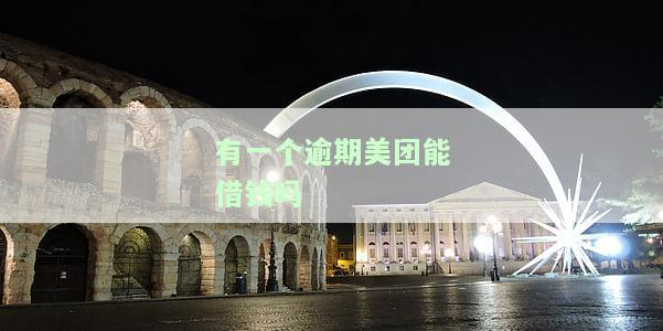 有一个逾期美团能借钱吗