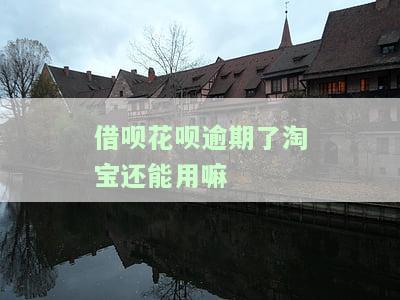 花呗借呗逾期后淘宝还可以用吗？如何处理逾期问题？