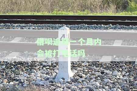 借呗逾期一个月内会被打电话吗