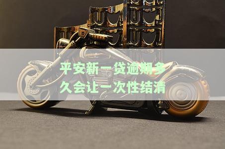 平安新一贷逾期多久会让一次性结清