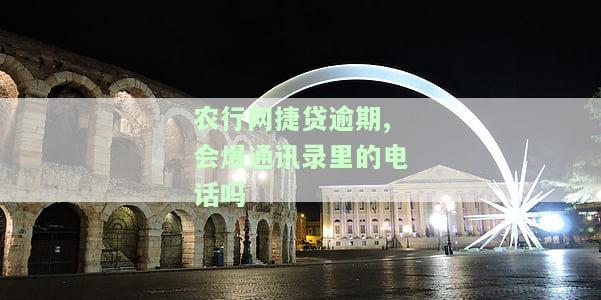 农行网捷贷逾期,会爆通讯录里的电话吗