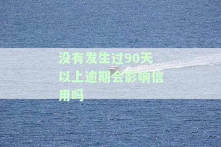 没有发生过90天以上逾期会影响信用吗