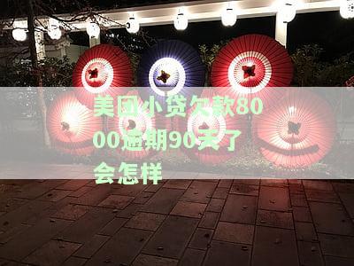 美团小贷欠款8000逾期90天了会怎样