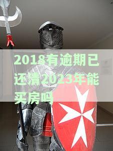 2018有逾期已还清2023年能买房吗