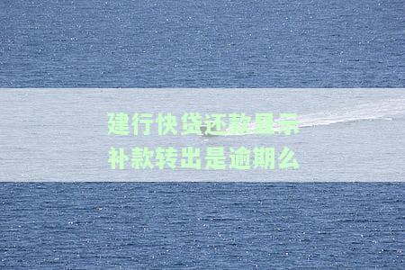 建行快贷还款显示补款转出是逾期么