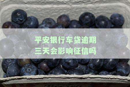 平安银行车贷逾期三天会影响征信吗