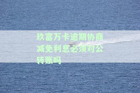 玖富万卡怎么协商减免违约金及对公账户？