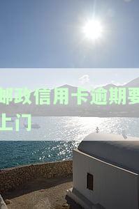 邮政信用卡逾期要上门