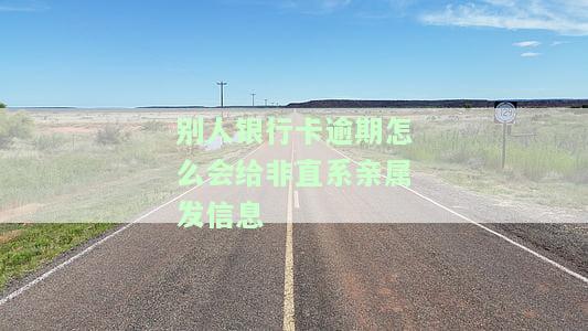 别人银行卡逾期怎么会给非直系亲属发信息