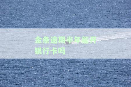 金条逾期半年能开银行卡吗