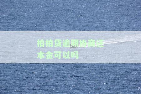 拍拍贷逾期协商还本金可以吗