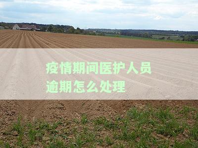 疫情期间医护人员逾期处理及解决不足问题