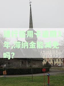 建行信用卡逾期3年,滞纳金能减免吗?