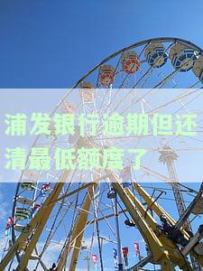 浦发银行逾期还清最低额度后能否继续使用？