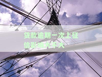 贷款逾期一次上征信影响大不大