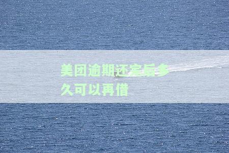 美团逾期还款后能马上再借吗？