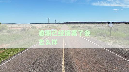 逾期已经接案了会怎么样