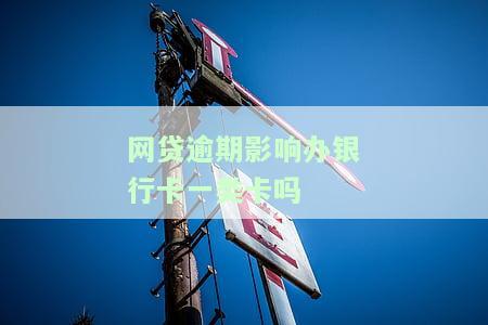 网贷逾期影响办银行卡一类卡吗知乎办法及影响？