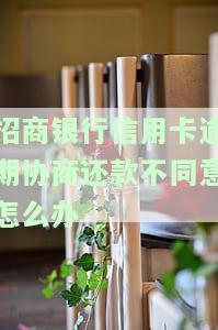 招商银行信用卡逾期协商还款不同意怎么办