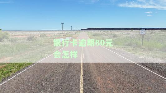 银行卡逾期80元会怎样