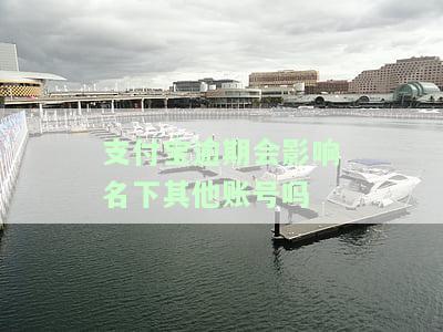 支付宝逾期会影响另一个支付宝账号吗？怎么办？