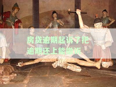房贷逾期起诉了把逾期还上能撤诉嘛