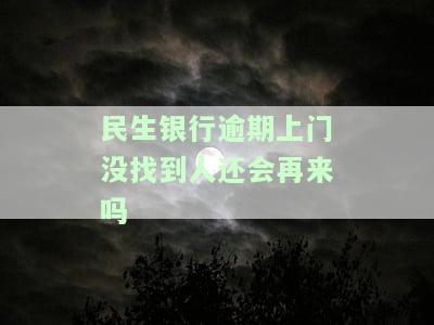 民生银行逾期上门没找到人还会再来吗