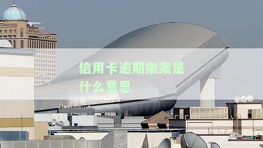 信用卡逾期撤案是什么意思