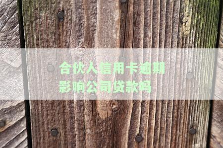 合伙人信用卡逾期影响公司贷款如何处理？