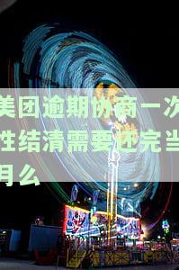 美团逾期协商一次性结清需要还完当月么