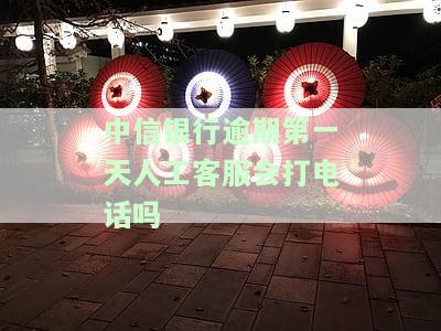 中信银行逾期第一天人工客服会打电话吗