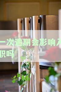 一次逾期会影响入职吗