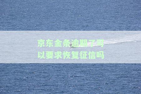 京东金条逾期了可以要求恢复征信吗