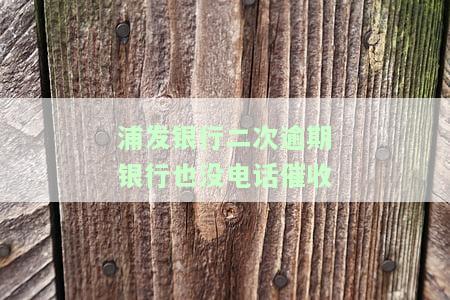 浦发银行二次逾期银行也没电话催收