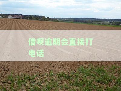 借呗逾期会直接打电话催收吗