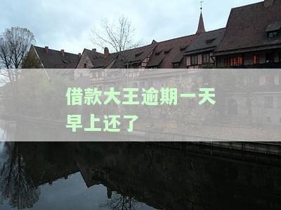 借款大王逾期一天早上还了-借款大王逾期一天早上还了会怎么样