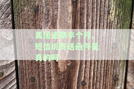 美团逾期半个月,短信说寄送函件是真的吗