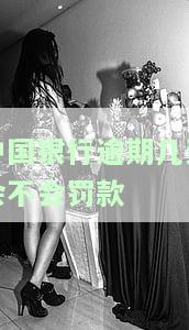 中国银行逾期几天会不会罚款
