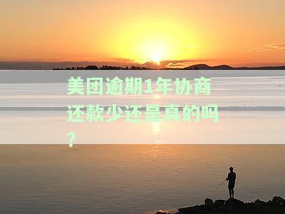 美团逾期1年协商还款少还是真的吗?