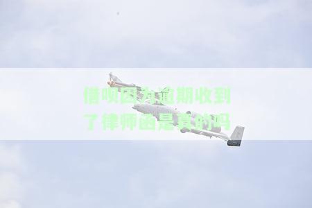 借呗因为逾期收到了律师函是真的吗
