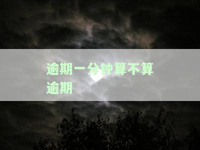 逾期一分钟算不算逾期三年？影响征信吗？