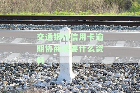 交通银行信用卡逾期协商需要什么资料-交通银行信用卡逾期协商需要什么资料和手续