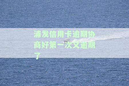 浦发信用卡逾期协商好第一次又逾期了