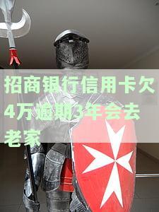 招商银行信用卡欠4万逾期3年会去老家