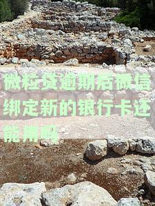 微粒贷逾期后微信绑定新的银行卡还能用吗