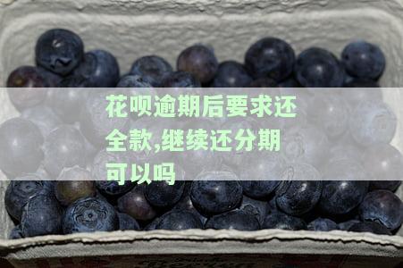 花呗逾期后要求还全款,继续还分期可以吗