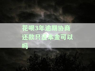 花呗3年逾期协商还款只还本金可以吗-花呗3年逾期协商还款只还本金可以吗