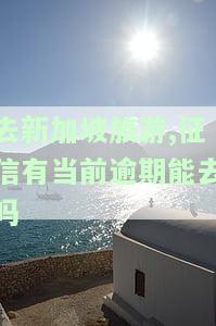 去新加坡旅游，征信有当前逾期会对签证有影响吗？曾经逾期逗留过，现在能顺利出境吗？