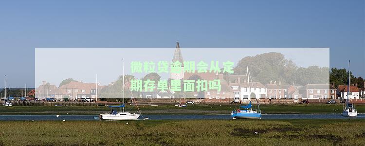 微粒贷逾期会从定期存单里面扣吗