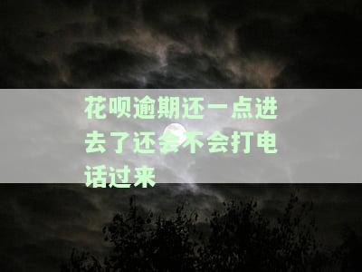 花呗逾期还一点进去了还会不会打电话过来